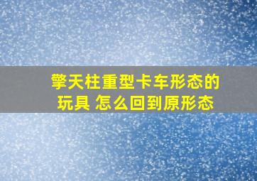 擎天柱重型卡车形态的玩具 怎么回到原形态